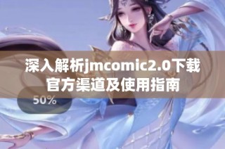 深入解析jmcomic2.0下载官方渠道及使用指南