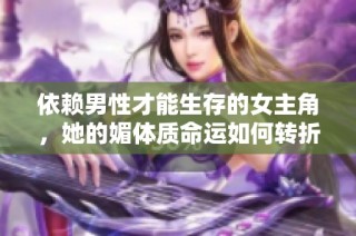 依赖男性才能生存的女主角，她的媚体质命运如何转折