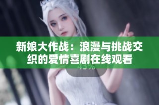 新娘大作战：浪漫与挑战交织的爱情喜剧在线观看