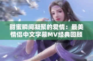 甜蜜瞬间凝聚的爱情：最美情侣中文字幕MV经典回顾