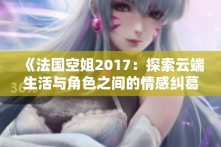 《法国空姐2017：探索云端生活与角色之间的情感纠葛》