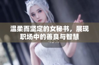 温柔而坚定的女秘书，展现职场中的善良与智慧