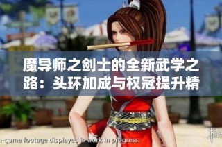 魔导师之剑士的全新武学之路：头环加成与权冠提升精彩解析