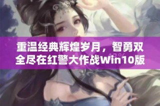 重温经典辉煌岁月，智勇双全尽在红警大作战Win10版！