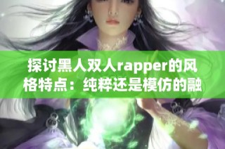 探讨黑人双人rapper的风格特点：纯粹还是模仿的融合之路