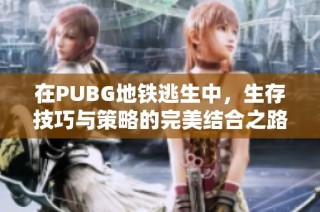 在PUBG地铁逃生中，生存技巧与策略的完美结合之路