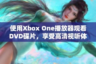 使用Xbox One播放器观看DVD碟片，享受高清视听体验