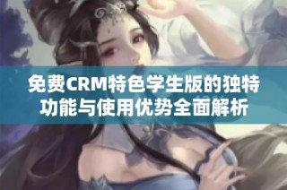 免费CRM特色学生版的独特功能与使用优势全面解析