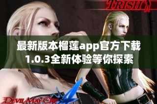 最新版本榴莲app官方下载1.0.3全新体验等你探索