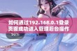 如何通过192.168.0.1登录页面成功进入管理后台操作指南