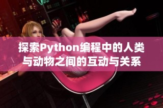 探索Python编程中的人类与动物之间的互动与关系