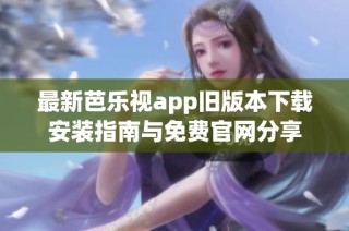 最新芭乐视app旧版本下载安装指南与免费官网分享