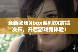 全新欧版Xbox系列8X震撼发布，开启游戏新体验！