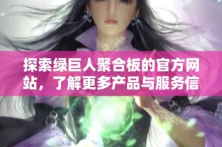 探索绿巨人聚合板的官方网站，了解更多产品与服务信息