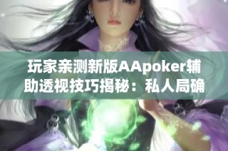 玩家亲测新版AApoker辅助透视技巧揭秘：私人局确实有效