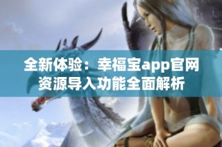 全新体验：幸福宝app官网资源导入功能全面解析