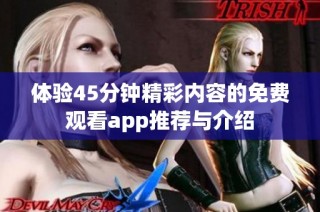 体验45分钟精彩内容的免费观看app推荐与介绍