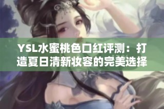 YSL水蜜桃色口红评测：打造夏日清新妆容的完美选择