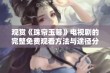 观赏《珠帘玉幕》电视剧的完整免费观看方法与途径分享