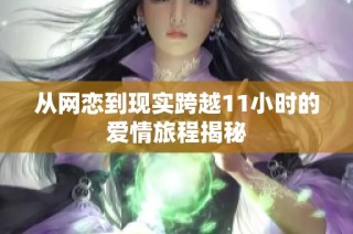 从网恋到现实跨越11小时的爱情旅程揭秘