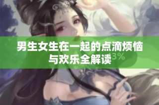 男生女生在一起的点滴烦恼与欢乐全解读