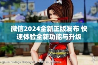 微信2024全新正版发布 快速体验全新功能与升级