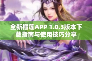 全新榴莲APP 1.0.3版本下载指南与使用技巧分享