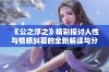 《公之浮之》精彩探讨人性与情感纠葛的全新解读与分析