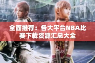 全面推荐：各大平台NBA比赛下载资源汇总大全