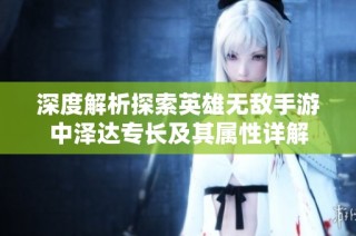 深度解析探索英雄无敌手游中泽达专长及其属性详解