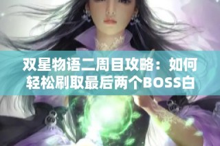 双星物语二周目攻略：如何轻松刷取最后两个BOSS白金评价
