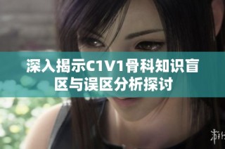 深入揭示C1V1骨科知识盲区与误区分析探讨