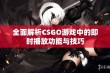 全面解析CSGO游戏中的即时播放功能与技巧