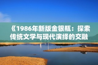 《1986年新版金银瓶：探索传统文学与现代演绎的交融》