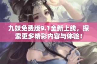 九妖免费版9.1全新上线，探索更多精彩内容与体验！