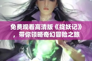 免费观看高清版《捉妖记》，带你领略奇幻冒险之旅