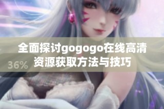 全面探讨gogogo在线高清资源获取方法与技巧