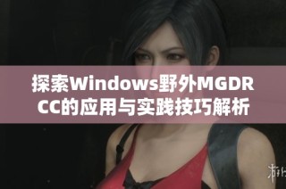 探索Windows野外MGDRCC的应用与实践技巧解析