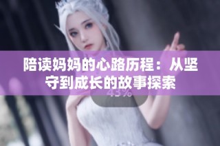 陪读妈妈的心路历程：从坚守到成长的故事探索