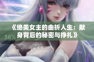 《绝美女主的曲折人生：献身背后的秘密与挣扎》