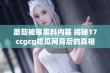 蘑菇被曝黑料内幕 揭秘17ccgcg吃瓜网背后的真相