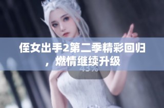 侄女出手2第二季精彩回归，燃情继续升级