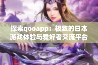 探索qooapp：极致的日本游戏体验与爱好者交流平台