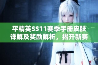 平精英SS11赛季手册皮肤详解及奖励解析，揭开新赛季的神秘面纱