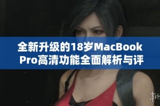 全新升级的18岁MacBook Pro高清功能全面解析与评测