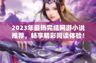 2023年最热完结网游小说推荐，畅享精彩阅读体验！