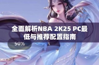 全面解析NBA 2K25 PC最低与推荐配置指南