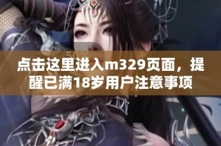 点击这里进入m329页面，提醒已满18岁用户注意事项