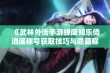 《武林外传手游蝉闻知乐倚逍遥称号获取技巧与隐藏称号快速刷取方法详解》