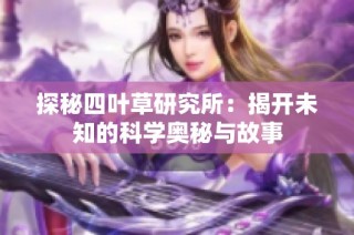 探秘四叶草研究所：揭开未知的科学奥秘与故事